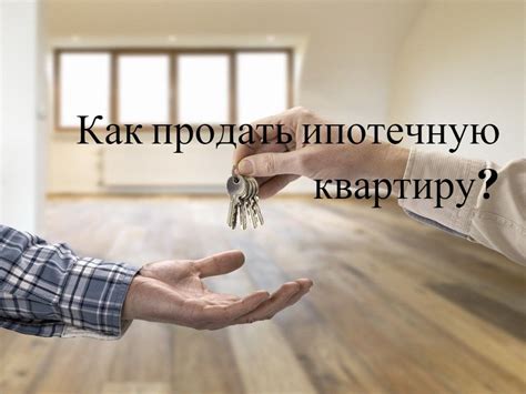 Как продать квартиру, купленную в ипотеку